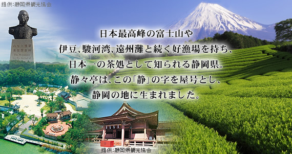 日本最高峰の富士山や伊豆、駿河湾、遠州灘と続く好漁場を持ち、日本一の茶処として知られる静岡県。静々亭は、この静の字を屋号とし、静岡の地に生まれました。